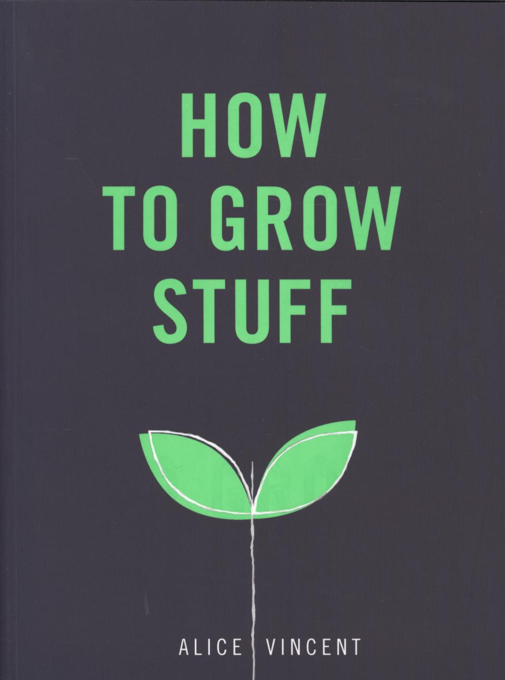 How to Grow Stuff: Easy, No-Stress Gardening for Beginners